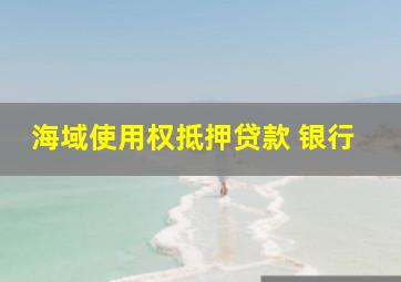 海域使用权抵押贷款 银行